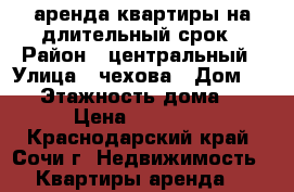 аренда квартиры на длительный срок › Район ­ центральный › Улица ­ чехова › Дом ­ 36 › Этажность дома ­ 4 › Цена ­ 18 000 - Краснодарский край, Сочи г. Недвижимость » Квартиры аренда   